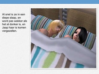 Al snel is ze in een diepe slaap, en word pas wakker als het al donker is, en Jaap haar is komen vergezellen.