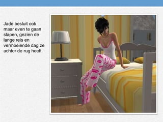 Jade besluit ook maar even te gaan slapen, gezien de lange reis en vermoeiende dag ze achter de rug heeft.