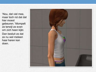 ‘Nou, dat viel mee, maar toch rot dat dat hier moest gebeuren.’ Mompelt ze terwijl ze even om zich heen kijkt.Dan besluit ze dat ze nu wel meteen haar haren kan doen.