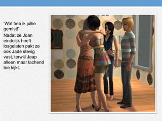 ‘Wat heb ik jullie gemist!’ Nadat ze Joan eindelijk heeft losgelaten pakt ze ook Jade stevig vast, terwijl Jaap alleen maar lachend toe kijkt.