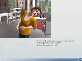 En inderdaad – ze heeft zich nog maar omgedraaid, of ze voelt een pijnlijke steek in haar buik.‘Serieus, dit – moet – net – NU?’