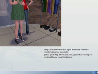 Een paar leuke uurtjes later lopen de meiden vermoeid weer terug naar de garderobe.‘Je had gelijk Meg, dit was echt leuk.’ giechelt Anouk nog een beetje nahijgend van al het dansen.