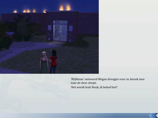‘Blijkbaar.’ antwoord Megan droogjes voor ze Anouk mee naar de deur sleept.‘Het wordt leuk Nouk, ik beloof het!’