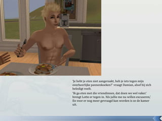 ‘Je hebt je eten niet aangeraakt, heb je iets tegen mijn
overheerlijke pannenkoeken?’ vraagt Damian, alsof hij zich
beledigt voelt.
‘Ik ga eten met die vriendinnen, dat doen we wel vaker.’
brengt Lotte er tegen in. ‘Als jullie me nu willen excuseren,’
En voor er nog meer gevraagd kan worden is ze de kamer
uit.
 