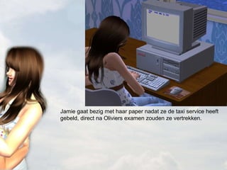 Jamie gaat bezig met haar paper nadat ze de taxi service heeft gebeld, direct na Oliviers examen zouden ze vertrekken. 