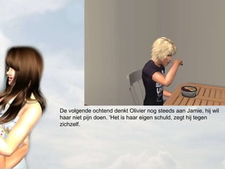 De volgende ochtend denkt Olivier nog steeds aan Jamie, hij wil haar niet pijn doen. ‘Het is haar eigen schuld, zegt hij tegen zichzelf. 