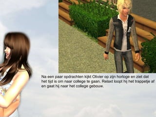 Na een paar opdrachten kijkt Olivier op zijn horloge en ziet dat het tijd is om naar college te gaan. Relaxt loopt hij het trappetje af en gaat hij naar het college gebouw. 