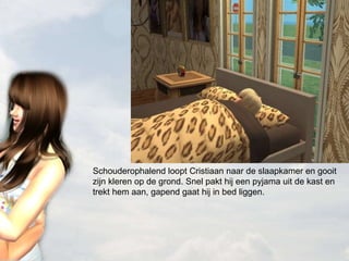 Schouderophalend loopt Cristiaan naar de slaapkamer en gooit zijn kleren op de grond. Snel pakt hij een pyjama uit de kast en trekt hem aan, gapend gaat hij in bed liggen. 