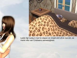 Leslie ligt rustig in bed te slapen en draait zich af en toe om, ze merkt niks van Cristiaans aanwezigheid. 