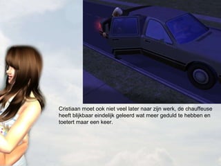 Cristiaan moet ook niet veel later naar zijn werk, de chauffeuse heeft blijkbaar eindelijk geleerd wat meer geduld te hebben en toetert maar een keer. 