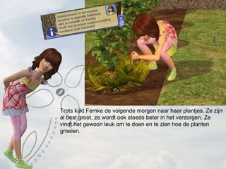 Trots kijkt Femke de volgende morgen naar haar plantjes. Ze zijn al best groot, ze wordt ook steeds beter in het verzorgen. Ze vindt het gewoon leuk om te doen en te zien hoe de planten groeien. 