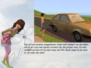 Hij had vol verdriet weggekeken maar wist meteen dat de reden dat hij en Lisa niet samen konden zijn die jongen was. Ze was verliefd op hem en hij was maar een flirt. Boos stapt hij de auto in, op naar zijn werk. 