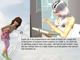 Leslie zit in de studeerkamer een boek te lezen en vraagt zich ondertussen af waarom Aidan opeens zo vrolijk is. Ze weet dat hij vandaag ergens heen zou gaan, dat had hij zelf verteld, maar dat een feestje hem zo vrolijk maakt na al dat gedoe met Jamie? Dat betwijfelt ze. 