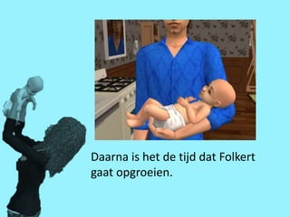 Daarna is het de tijd dat Folkert
gaat opgroeien.
 