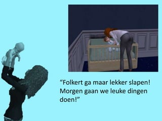 “Folkert ga maar lekker slapen!
Morgen gaan we leuke dingen
doen!”
 