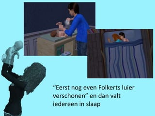 “Eerst nog even Folkerts luier
verschonen” en dan valt
iedereen in slaap
 