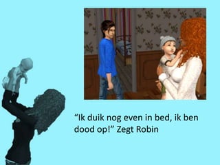 “Ik duik nog even in bed, ik ben
dood op!” Zegt Robin
 
