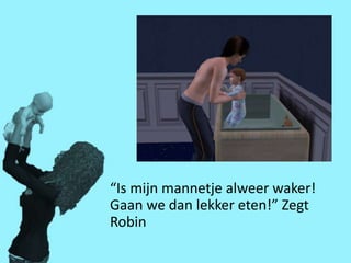 “Is mijn mannetje alweer waker!
Gaan we dan lekker eten!” Zegt
Robin
 