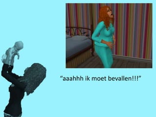 “aaahhh ik moet bevallen!!!”
 