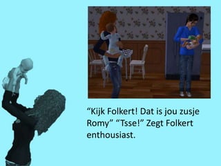 “Kijk Folkert! Dat is jou zusje
Romy” “Tsse!” Zegt Folkert
enthousiast.
 