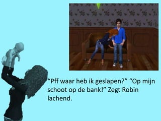 “Pff waar heb ik geslapen?” “Op mijn
schoot op de bank!” Zegt Robin
lachend.
 