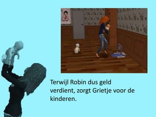 Terwijl Robin dus geld
verdient, zorgt Grietje voor de
kinderen.
 