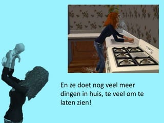 En ze doet nog veel meer
dingen in huis, te veel om te
laten zien!
 
