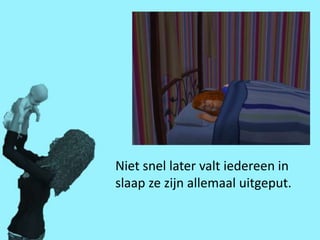 Niet snel later valt iedereen in
slaap ze zijn allemaal uitgeput.
 