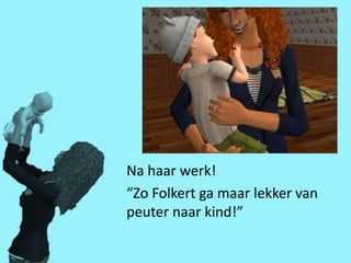 Na haar werk!
“Zo Folkert ga maar lekker van
peuter naar kind!”
 