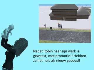 Nadat Robin naar zijn werk is
geweest, met promotie!! Hebben
ze het huis als nieuw geboud!
 