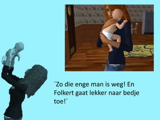 ´Zo die enge man is weg! En
Folkert gaat lekker naar bedje
toe!´
 