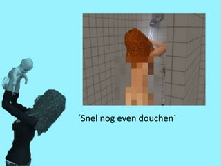 ´Snel nog even douchen´
 