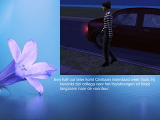 Een half uur later komt Cristiaan inderdaad weer thuis, hij bedankt zijn collega voor het thuisbrengen en loopt langzaam naar de voordeur. 