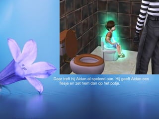 Daar treft hij Aidan al spelend aan. Hij geeft Aidan een flesje en zet hem dan op het potje. 