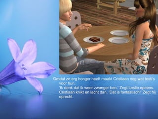 Omdat ze erg honger heeft maakt Cristiaan nog wat tosti’s voor hun. ‘Ik denk dat ik weer zwanger ben.’ Zegt Leslie opeens. Cristiaan knikt en lacht dan. ‘Dat is fantastisch!’ Zegt hij oprecht. 