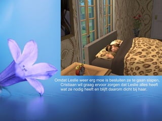 Omdat Leslie weer erg moe is besluiten ze te gaan slapen, Cristiaan wil graag ervoor zorgen dat Leslie alles heeft wat ze nodig heeft en blijft daarom dicht bij haar. 