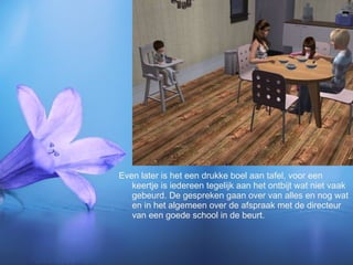 Even later is het een drukke boel aan tafel, voor een keertje is iedereen tegelijk aan het ontbijt wat niet vaak gebeurd. De gespreken gaan over van alles en nog wat en in het algemeen over de afspraak met de directeur van een goede school in de beurt. 