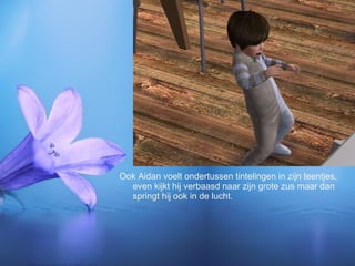 Ook Aidan voelt ondertussen tintelingen in zijn teentjes, even kijkt hij verbaasd naar zijn grote zus maar dan springt hij ook in de lucht. 