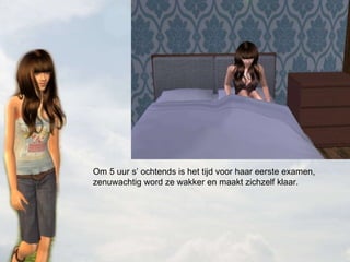 Om 5 uur s’ ochtends is het tijd voor haar eerste examen, zenuwachtig word ze wakker en maakt zichzelf klaar. 