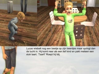 Lucas wiebelt nog een beetje op zijn beentjes maar springt dan de lucht in. Hij komt neer als een lief kind en pakt meteen een stuk taart. ‘Taart!’ Roept hij blij. 