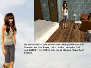 Na een uurtje schuiven en een paar behangrollen later is ze tevreden met haar kamer, het is precies hoe ze het had voorgesteld. Trots kijkt ze naar wat ze allemaal “even” heeft gedaan. 