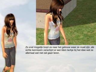 Zo snel mogelijk loopt ze naar het gebouw waar ze moet zijn, als echte kennissim verschijnt er een klein lachje bij het idee wat ze allemaal wel niet zal gaan leren. 