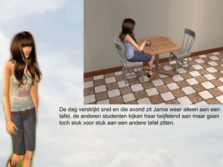 De dag verstrijkt snel en die avond zit Jamie weer alleen aan een tafel, de anderen studenten kijken haar twijfelend aan maar gaan toch stuk voor stuk aan een andere tafel zitten. 