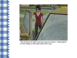 Tess snelt door de regen naar haar carpool en stapt in. Vrolijk begroet
ze haar collega, en dan rijden beide auto‟s weg.
 