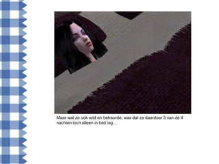 Maar wat ze ook wist en betreurde, was dat ze daardoor 3 van de 4
nachten toch alleen in bed lag…
 