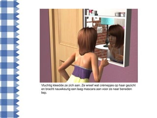 Vluchtig kleedde ze zich aan. Ze wreef wat crèmepjes op haar gezicht
en bracht nauwkeurig een laag mascara aan voor ze naar beneden
liep.
 
