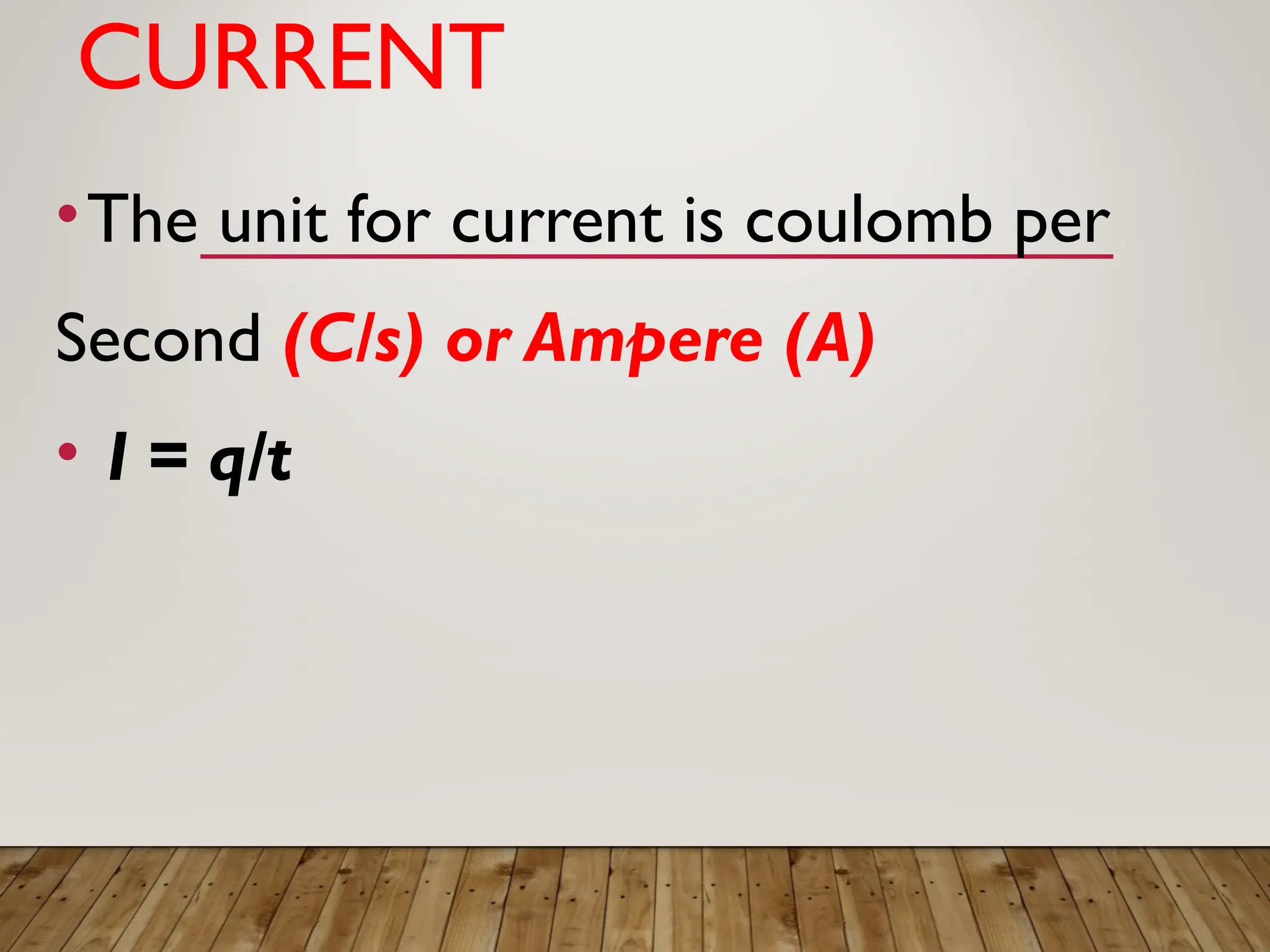 CURRENT
•The unit for current is coulomb per
Second (C/s) or Ampere (A)
• I = q/t
 