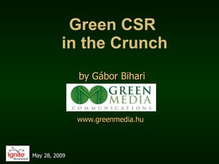 Green CSR  in the Crunch b y G ábor Bihari www.greenmedia.hu   May 28, 2009 
