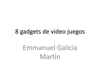 8 gadgets de video juegos

  Emmanuel Galicia
     Martin
 