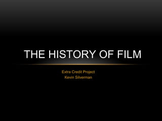 Extra Credit Project
Kevin Silverman
THE HISTORY OF FILM
 